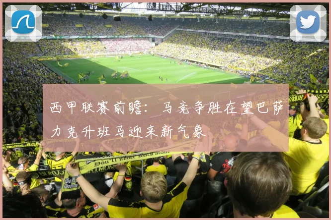 西甲联赛前瞻：马竞争胜在望巴萨力克升班马迎来新气象