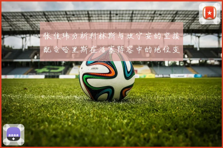 张佳玮分析科林斯与坎宁安的空接配合哈里斯在活塞阵容中的地位变化