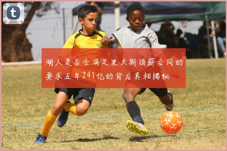 湖人是否会满足里夫斯顶薪合同的要求五年241亿的背后真相揭秘