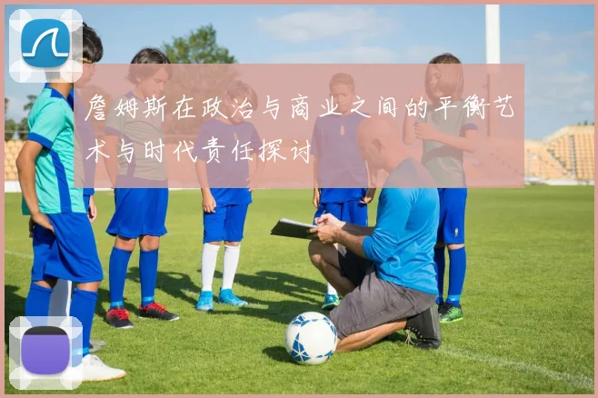 詹姆斯在政治与商业之间的平衡艺术与时代责任探讨