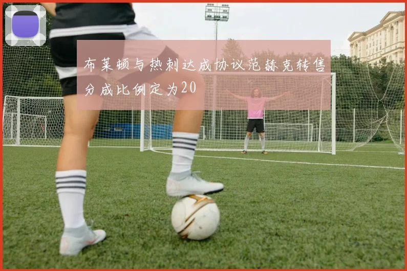 布莱顿与热刺达成协议范赫克转售分成比例定为20