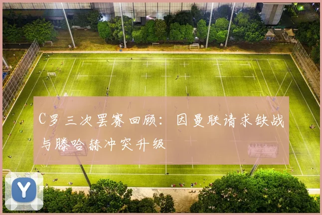 C罗三次罢赛回顾：因曼联请求缺战与滕哈赫冲突升级