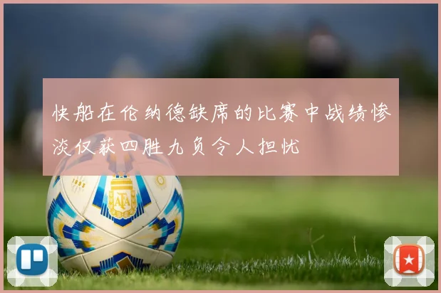 快船在伦纳德缺席的比赛中战绩惨淡仅获四胜九负令人担忧