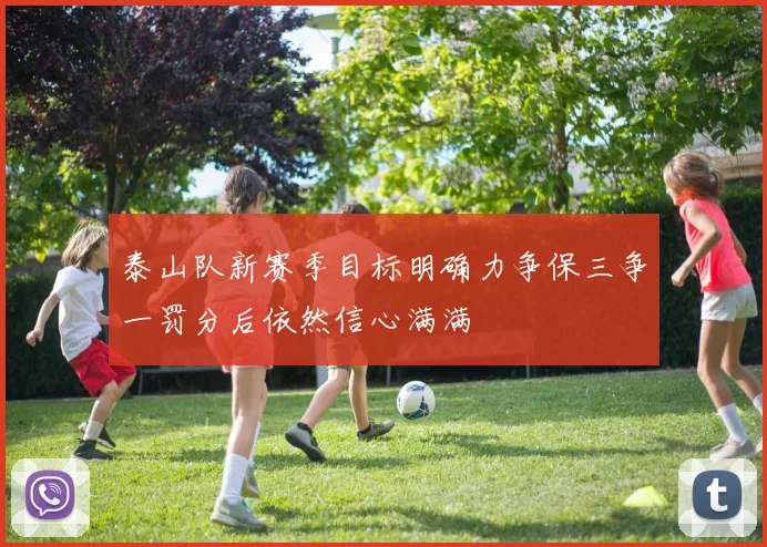 泰山队新赛季目标明确力争保三争一罚分后依然信心满满