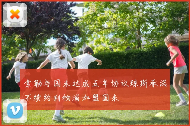 索勒与国米达成五年协议琼斯承诺不续约利物浦加盟国米