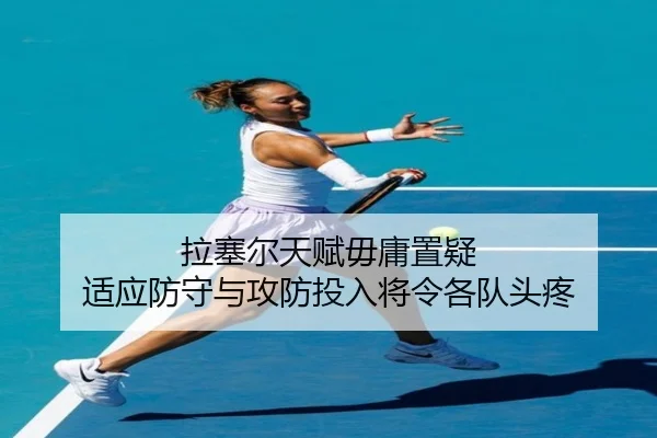 拉塞尔天赋毋庸置疑 适应防守与攻防投入将令各队头疼 - Yabo