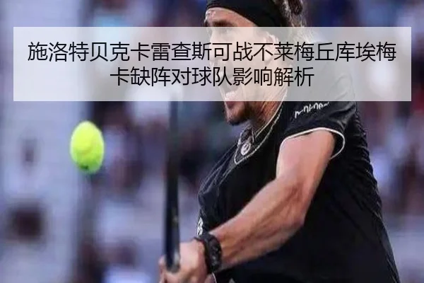 施洛特贝克卡雷查斯可战不莱梅丘库埃梅卡缺阵对球队影响解析 | Yabo